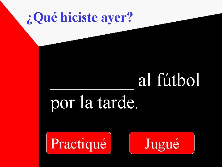 ¿Qué hiciste ayer? _____ al fútbol por la tarde. Practiqué Jugué 