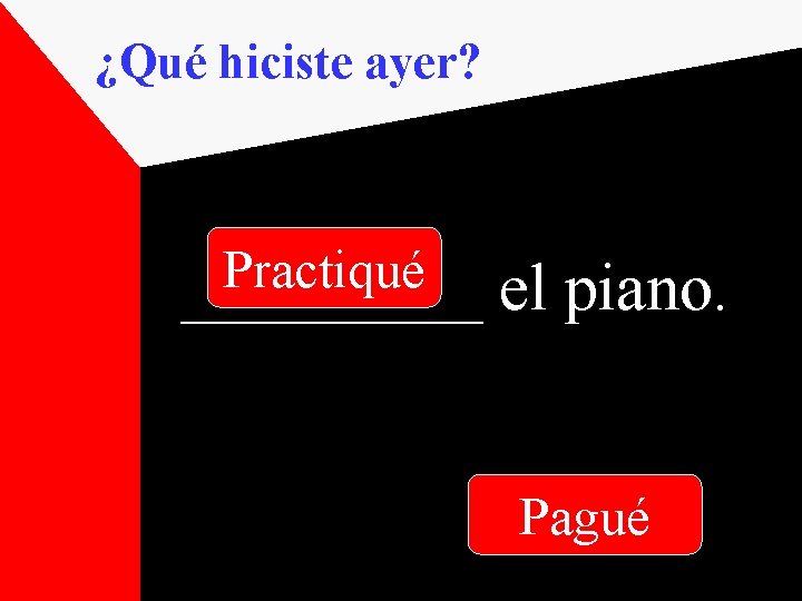 ¿Qué hiciste ayer? Practiqué _____ el piano. Pagué 