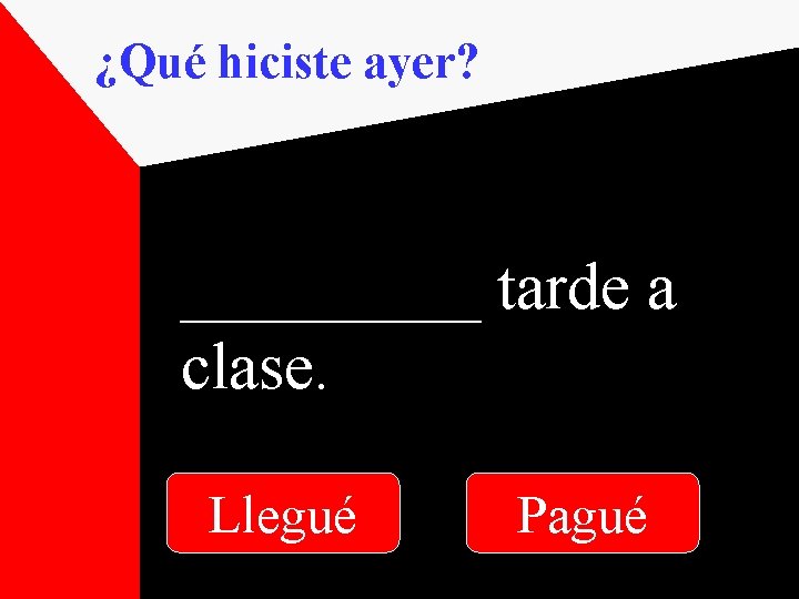 ¿Qué hiciste ayer? _____ tarde a clase. Llegué Pagué 