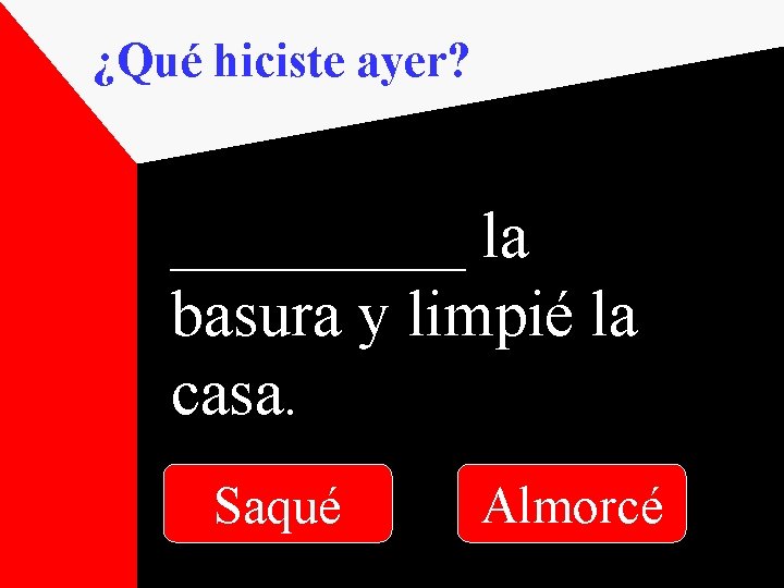 ¿Qué hiciste ayer? _____ la basura y limpié la casa. Saqué Almorcé 