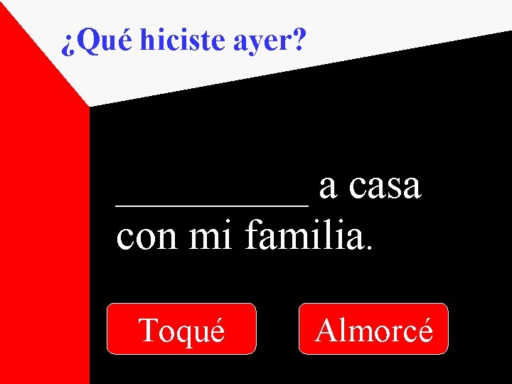 ¿Qué hiciste ayer? _____ a casa con mi familia. Toqué Almorcé 