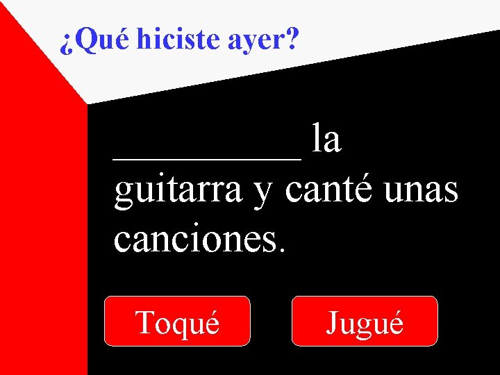 ¿Qué hiciste ayer? _____ la guitarra y canté unas canciones. Toqué Jugué 