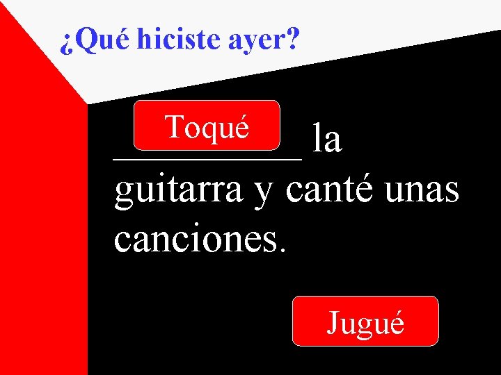 ¿Qué hiciste ayer? Toqué _____ la guitarra y canté unas canciones. Jugué 