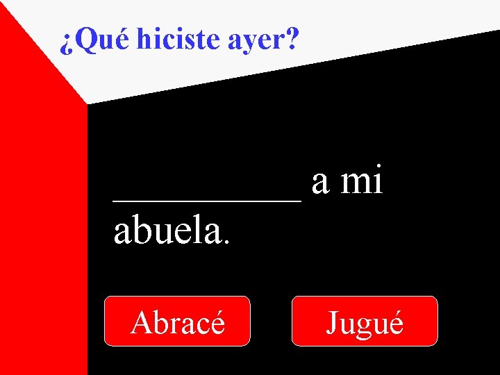 ¿Qué hiciste ayer? _____ a mi abuela. Abracé Jugué 