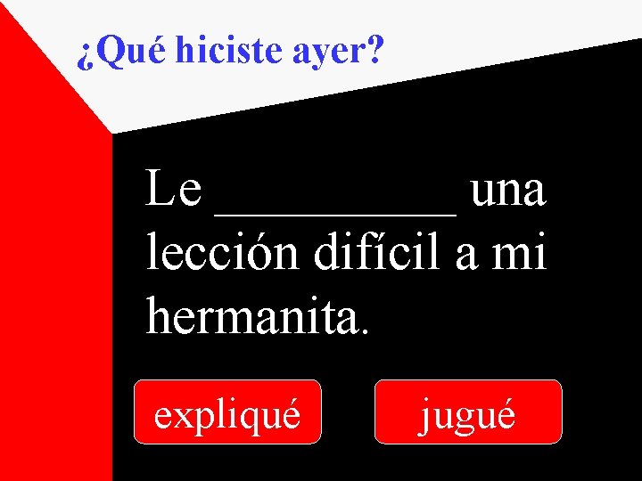 ¿Qué hiciste ayer? Le _____ una lección difícil a mi hermanita. expliqué jugué 