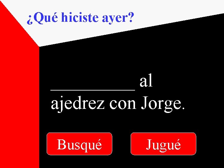 ¿Qué hiciste ayer? _____ al ajedrez con Jorge. Busqué Jugué 