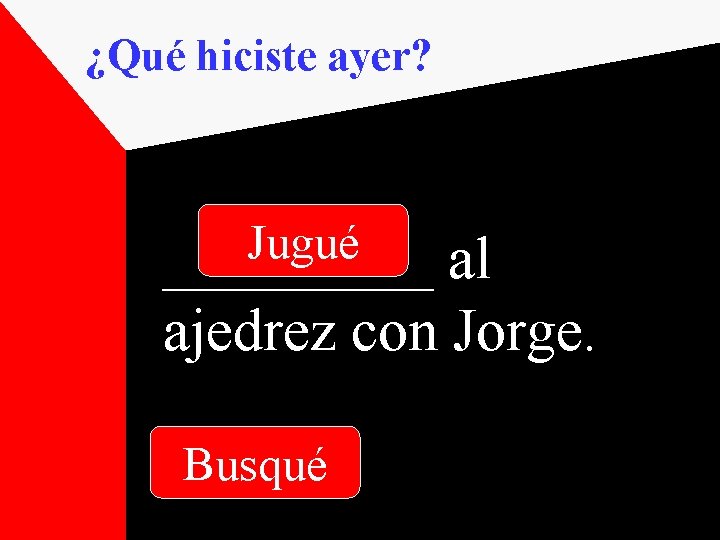 ¿Qué hiciste ayer? Jugué _____ al ajedrez con Jorge. Busqué 