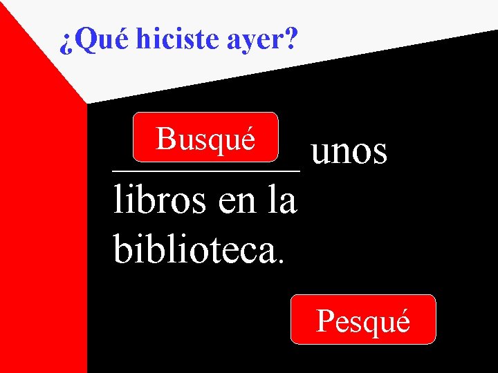 ¿Qué hiciste ayer? Busqué _____ unos libros en la biblioteca. Pesqué 