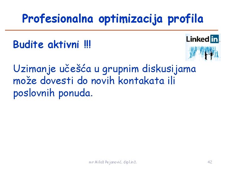 Profesionalna optimizacija profila Budite aktivni !!! Uzimanje učešća u grupnim diskusijama može dovesti do