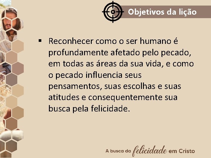 Objetivos da lição § Reconhecer como o ser humano é profundamente afetado pelo pecado,