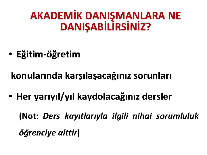 AKADEMİK DANIŞMANLARA NE DANIŞABİLİRSİNİZ? • Eğitim-öğretim konularında karşılaşacağınız sorunları • Her yarıyıl/yıl kaydolacağınız dersler