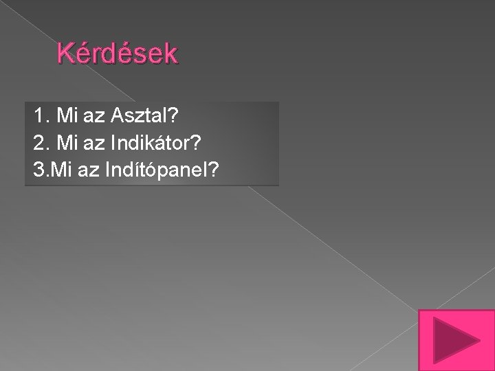 Kérdések 1. Mi az Asztal? 2. Mi az Indikátor? 3. Mi az Indítópanel? 