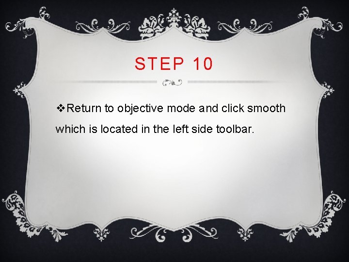 STEP 10 v. Return to objective mode and click smooth which is located in STEP 10 v. Return to objective mode and click smooth which is located in