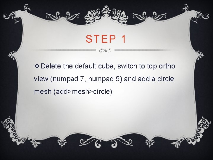 STEP 1 v. Delete the default cube, switch to top ortho view (numpad 7, STEP 1 v. Delete the default cube, switch to top ortho view (numpad 7,