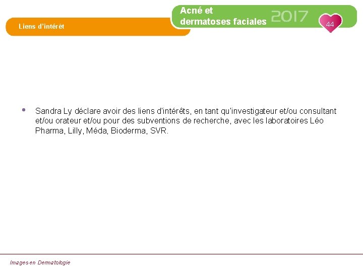 Liens d’intérêt • Acné et dermatoses faciales 44 Sandra Ly déclare avoir des liens