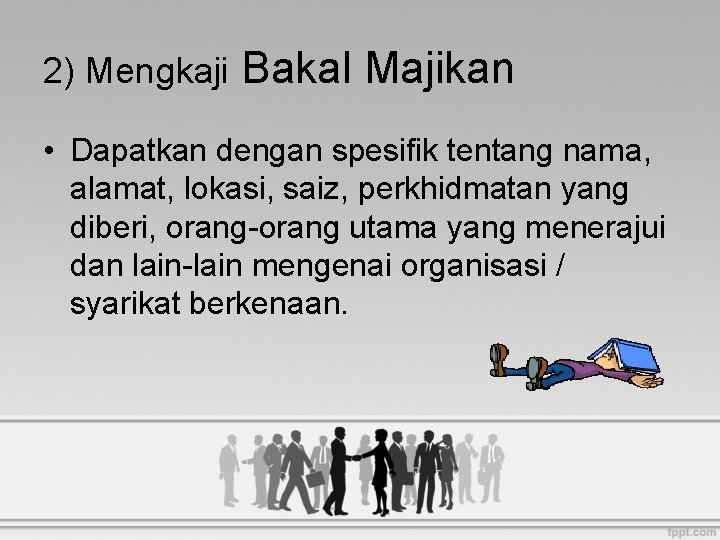 2) Mengkaji Bakal Majikan • Dapatkan dengan spesifik tentang nama, alamat, lokasi, saiz, perkhidmatan