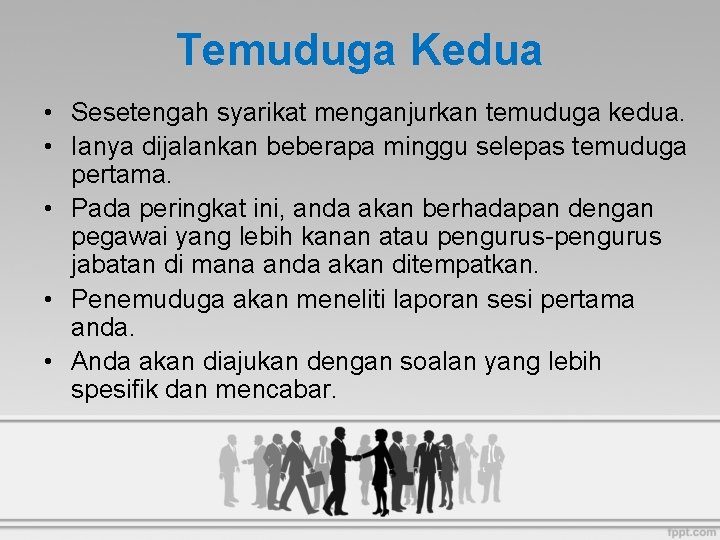 Temuduga Kedua • Sesetengah syarikat menganjurkan temuduga kedua. • Ianya dijalankan beberapa minggu selepas