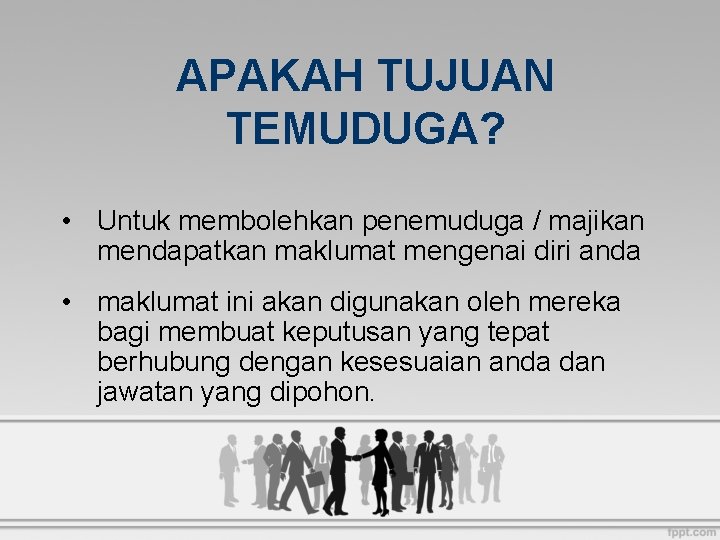 APAKAH TUJUAN TEMUDUGA? • Untuk membolehkan penemuduga / majikan mendapatkan maklumat mengenai diri anda