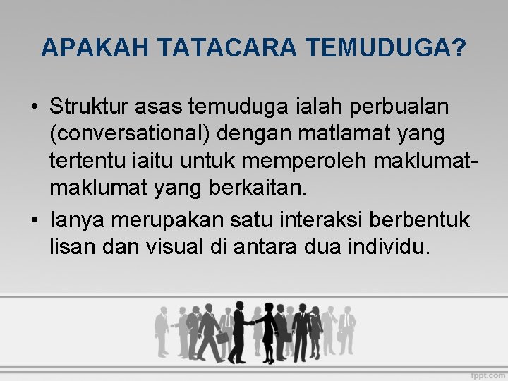 APAKAH TATACARA TEMUDUGA? • Struktur asas temuduga ialah perbualan (conversational) dengan matlamat yang tertentu