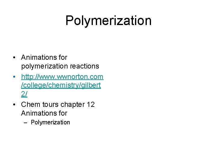 Polymerization • Animations for polymerization reactions • http: //www. wwnorton. com /college/chemistry/gilbert 2/ •
