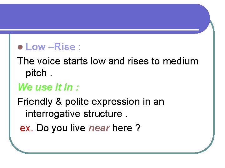l Low –Rise : The voice starts low and rises to medium pitch. We