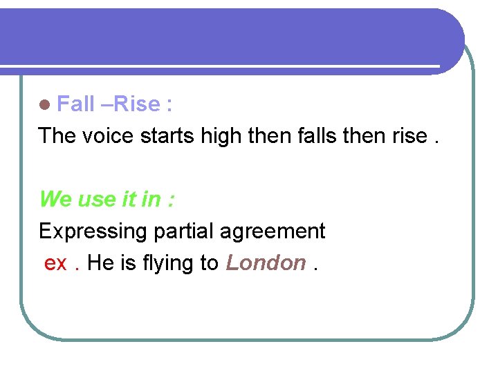 l Fall –Rise : The voice starts high then falls then rise. We use