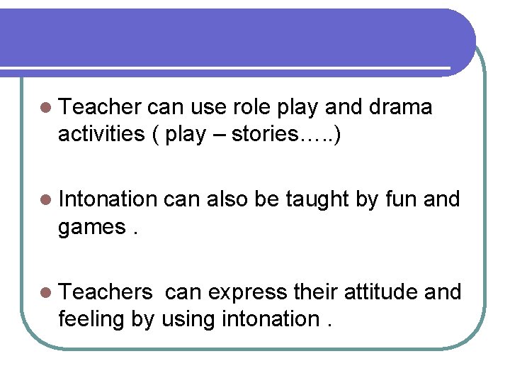 l Teacher can use role play and drama activities ( play – stories…. .