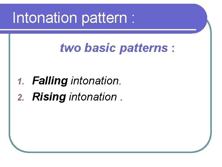 Intonation pattern : two basic patterns : Falling intonation. 2. Rising intonation. 1. 