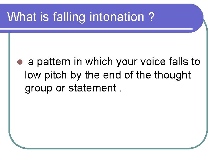 What is falling intonation ? l a pattern in which your voice falls to