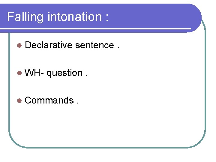 Falling intonation : l Declarative l WH- sentence. question. l Commands . 