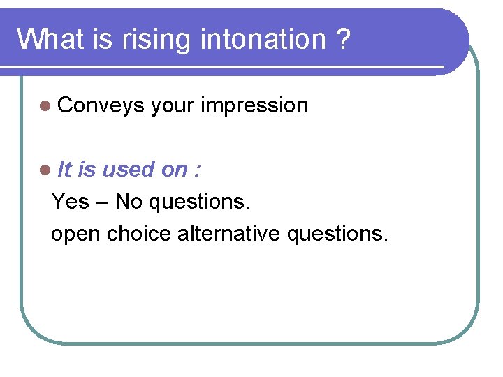 What is rising intonation ? l Conveys l It your impression is used on