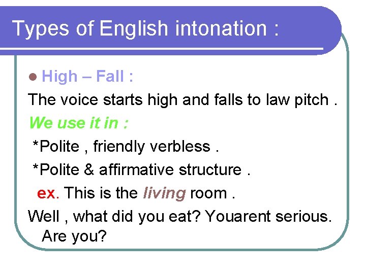 Types of English intonation : l High – Fall : The voice starts high