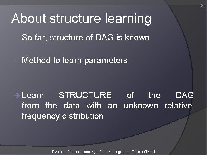 2 About structure learning So far, structure of DAG is known Method to learn 2 About structure learning So far, structure of DAG is known Method to learn
