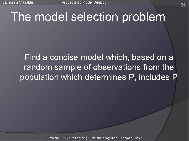 1. Discrete Variables 4. Probabilistic Model Selection The model selection problem Find a concise 1. Discrete Variables 4. Probabilistic Model Selection The model selection problem Find a concise