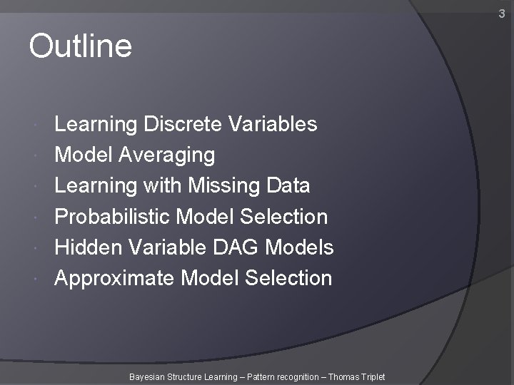 3 Outline Learning Discrete Variables Model Averaging Learning with Missing Data Probabilistic Model Selection 3 Outline Learning Discrete Variables Model Averaging Learning with Missing Data Probabilistic Model Selection