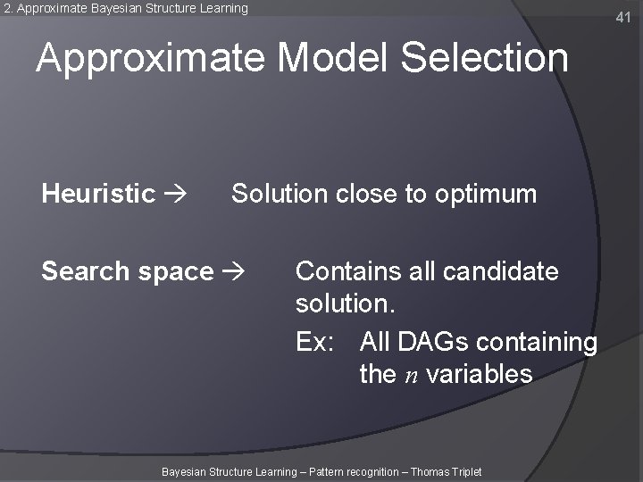 2. Approximate Bayesian Structure Learning 41 Approximate Model Selection Heuristic Solution close to optimum 2. Approximate Bayesian Structure Learning 41 Approximate Model Selection Heuristic Solution close to optimum