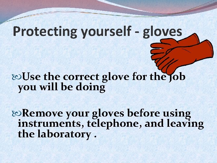 Protecting yourself - gloves Use the correct glove for the job you will be