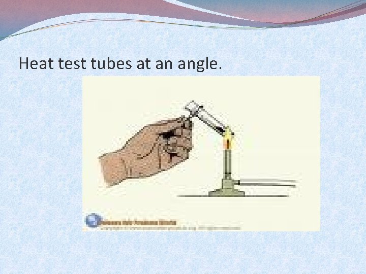 Heat test tubes at an angle. 