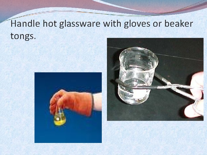 Handle hot glassware with gloves or beaker tongs. 