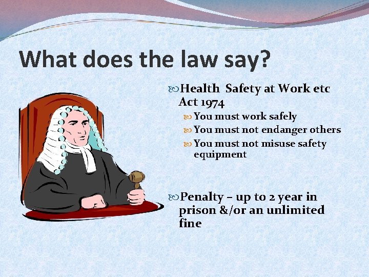 What does the law say? Health Safety at Work etc Act 1974 You must