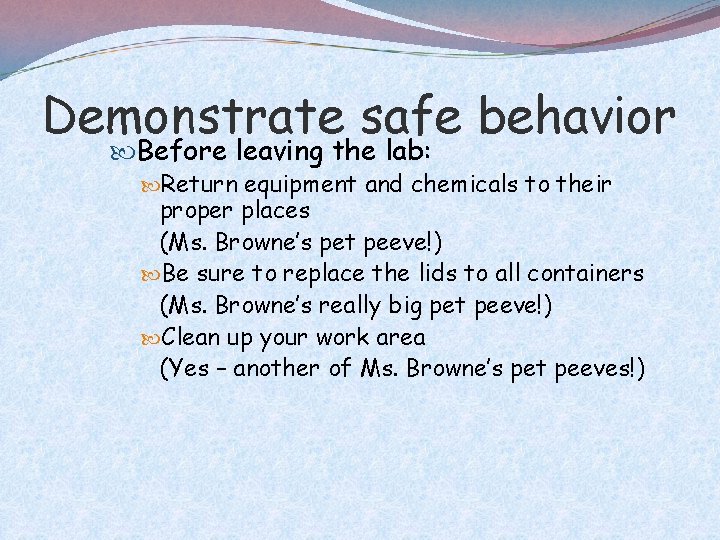 Demonstrate safe behavior Before leaving the lab: Return equipment and chemicals to their proper