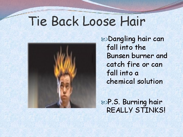 Tie Back Loose Hair Dangling hair can fall into the Bunsen burner and catch