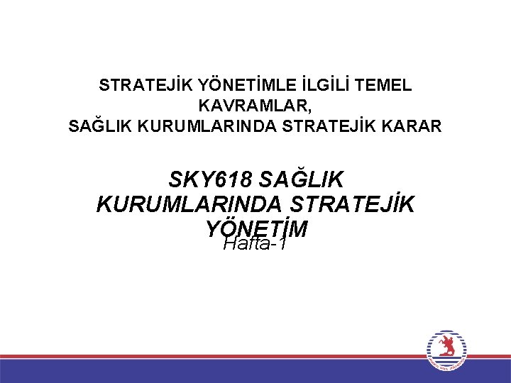 STRATEJİK YÖNETİMLE İLGİLİ TEMEL KAVRAMLAR, SAĞLIK KURUMLARINDA STRATEJİK KARAR SKY 618 SAĞLIK KURUMLARINDA STRATEJİK