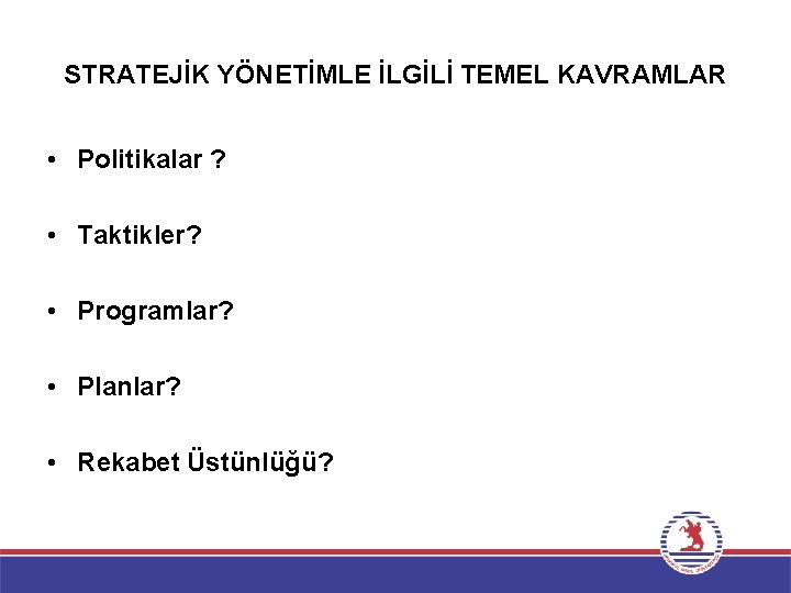 STRATEJİK YÖNETİMLE İLGİLİ TEMEL KAVRAMLAR • Politikalar ? • Taktikler? • Programlar? • Planlar?