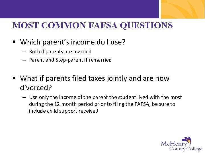 MOST COMMON FAFSA QUESTIONS § Which parent’s income do I use? – Both if