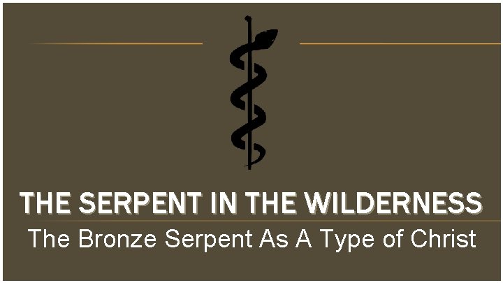 THE SERPENT IN THE WILDERNESS The Bronze Serpent As A Type of Christ 