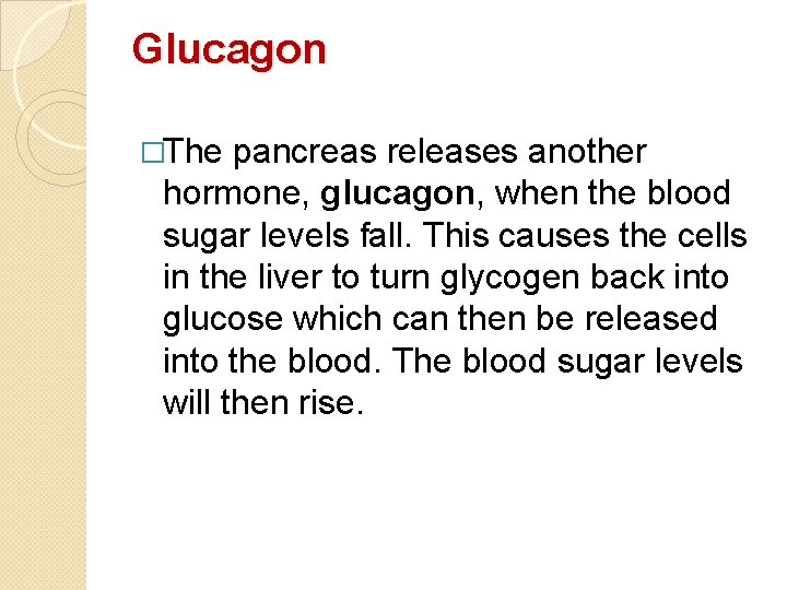 Glucagon �The pancreas releases another hormone, glucagon, when the blood sugar levels fall. This