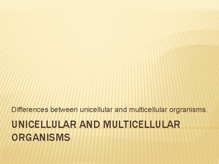 Differences between unicellular and multicellular orgranisms. UNICELLULAR AND MULTICELLULAR ORGANISMS 