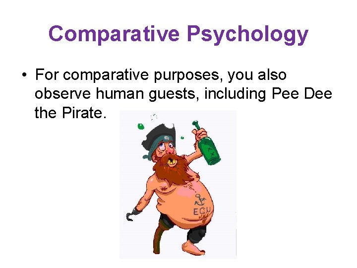 Comparative Psychology • For comparative purposes, you also observe human guests, including Pee Dee