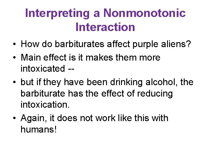 Interpreting a Nonmonotonic Interaction • How do barbiturates affect purple aliens? • Main effect